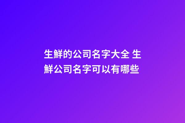 生鮮的公司名字大全 生鮮公司名字可以有哪些-第1張-公司起名-玄機派